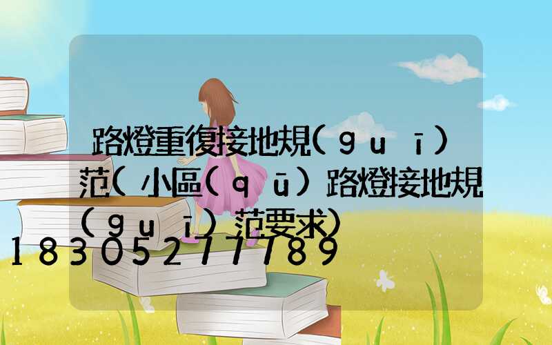 路燈重復接地規(guī)范(小區(qū)路燈接地規(guī)范要求)
