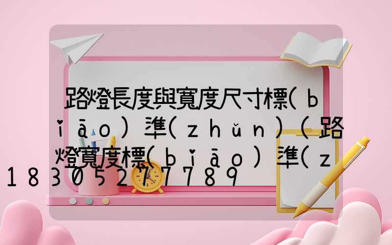 路燈長度與寬度尺寸標(biāo)準(zhǔn)(路燈寬度標(biāo)準(zhǔn)多少米)