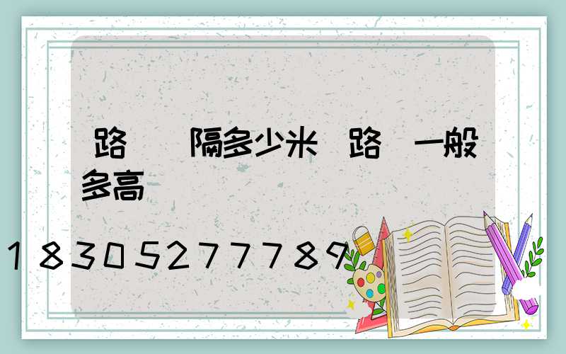 路燈間隔多少米(路燈一般多高)