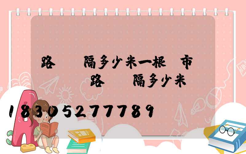 路燈間隔多少米一根(市區(qū)路燈間隔多少米)