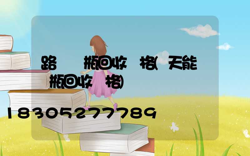路燈電瓶回收價格(天能舊電瓶回收價格)