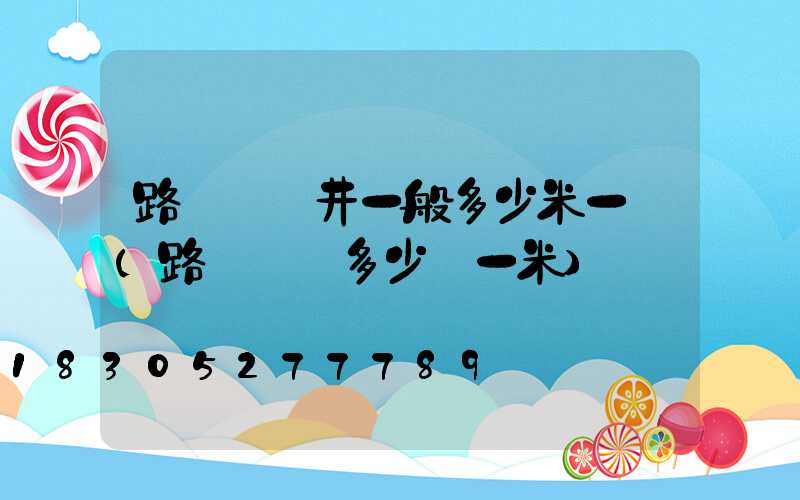 路燈電纜井一般多少米一個(路燈電纜多少錢一米)