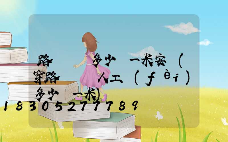 路燈電纜多少錢一米安裝(穿路燈電纜人工費(fèi)多少錢一米)