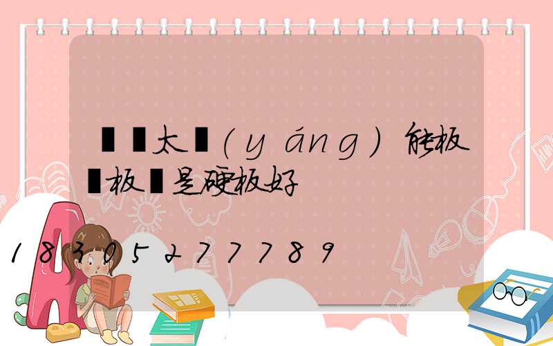 車頂太陽(yáng)能板軟板還是硬板好