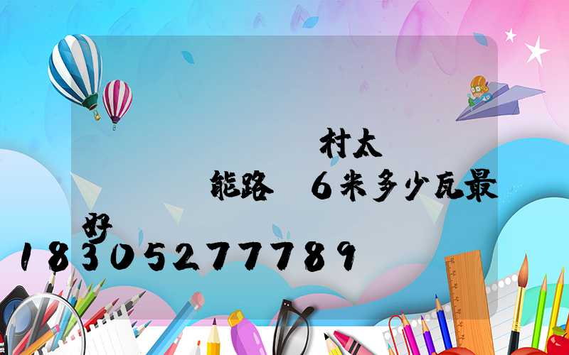 農(nóng)村太陽(yáng)能路燈6米多少瓦最好