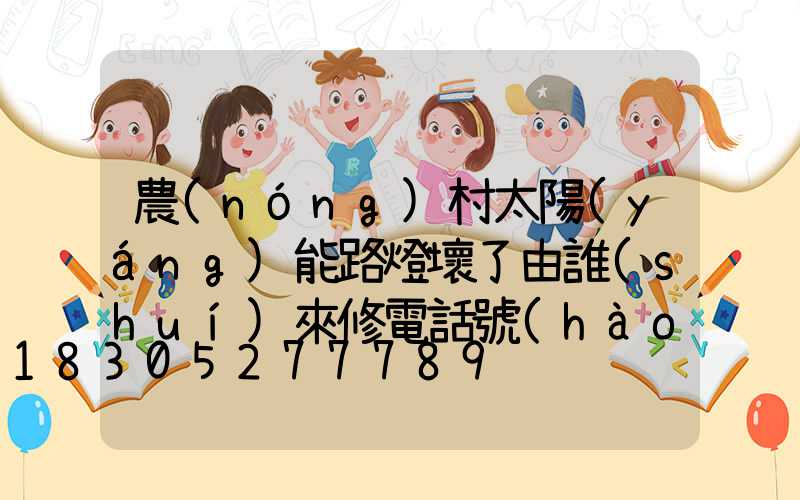 農(nóng)村太陽(yáng)能路燈壞了由誰(shuí)來修電話號(hào)碼