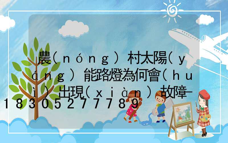 農(nóng)村太陽(yáng)能路燈為何會(huì)出現(xiàn)故障-