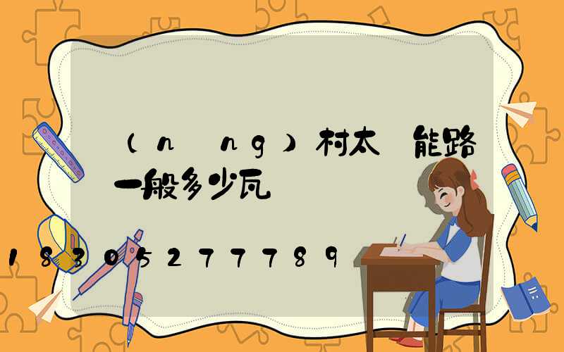 農(nóng)村太陽能路燈一般多少瓦