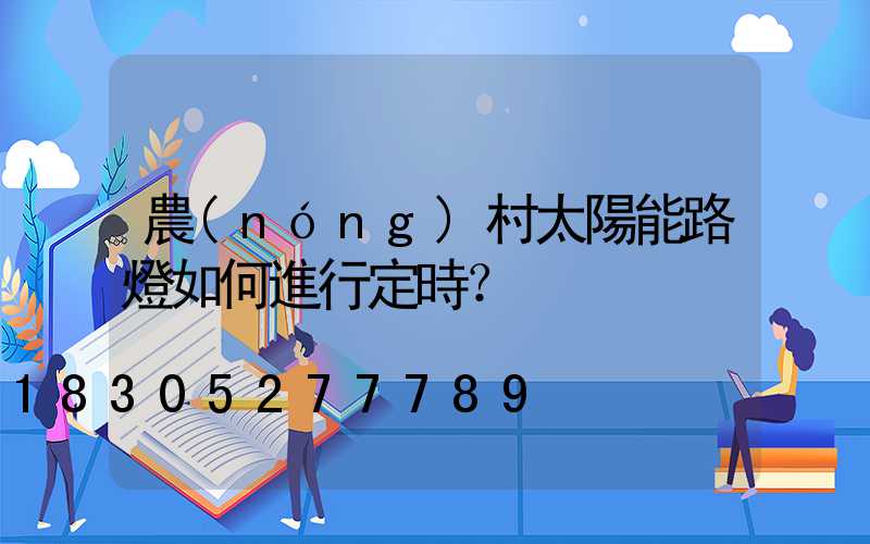 農(nóng)村太陽能路燈如何進行定時？