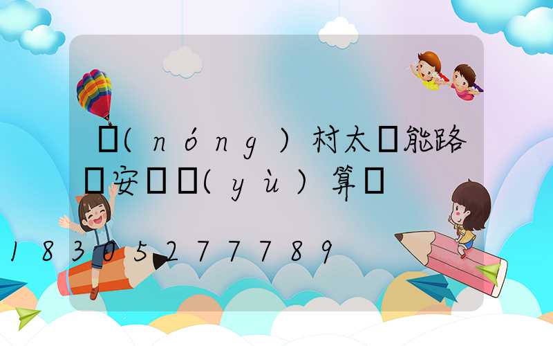 農(nóng)村太陽能路燈安裝預(yù)算書