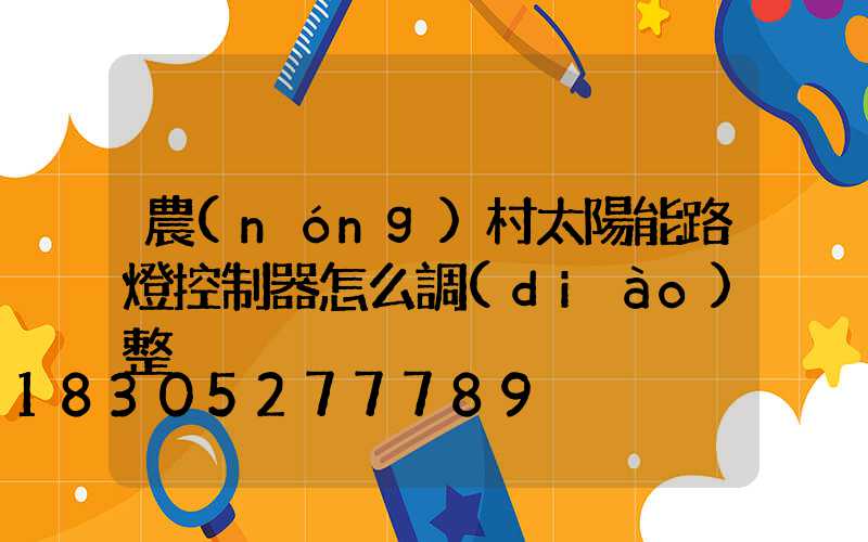 農(nóng)村太陽能路燈控制器怎么調(diào)整