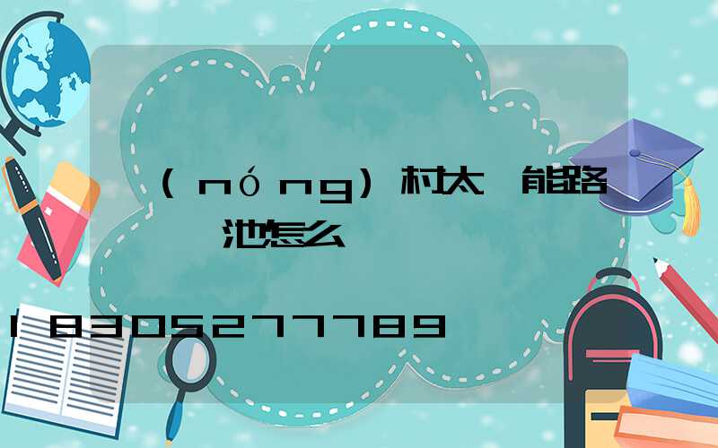 農(nóng)村太陽能路燈換電池怎么換