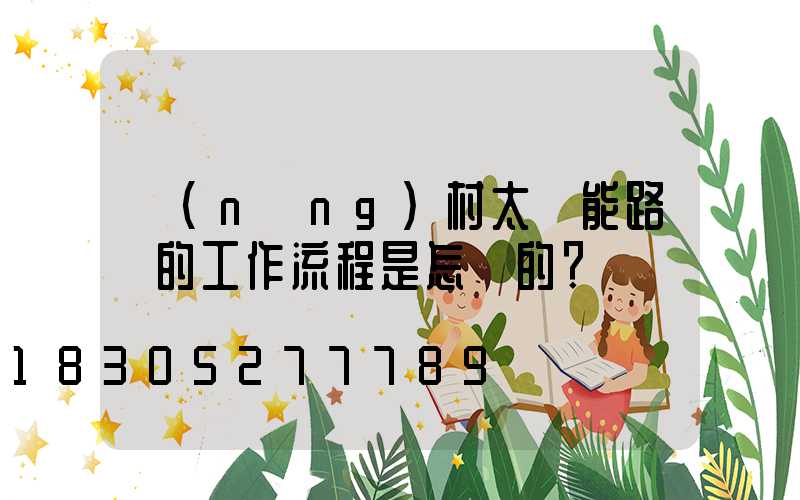 農(nóng)村太陽能路燈的工作流程是怎樣的？