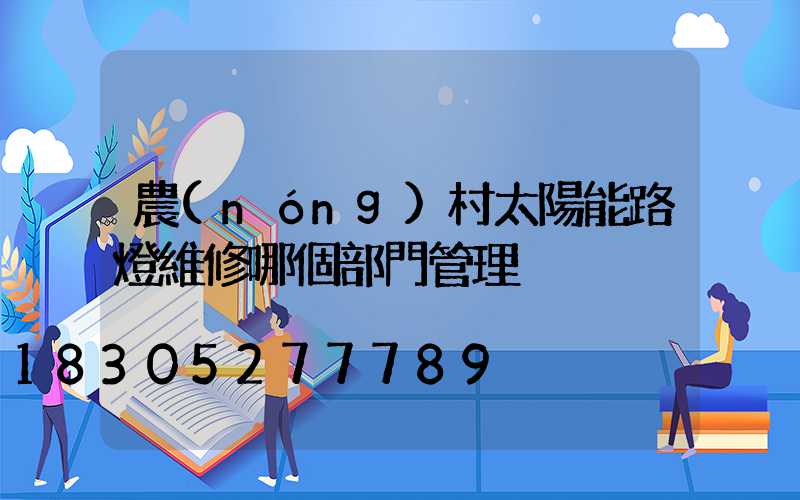 農(nóng)村太陽能路燈維修哪個部門管理