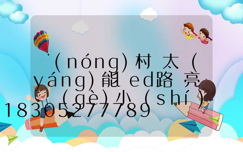 農(nóng)村裝太陽(yáng)能led路燈亮燈幾個(gè)小時(shí)合適
