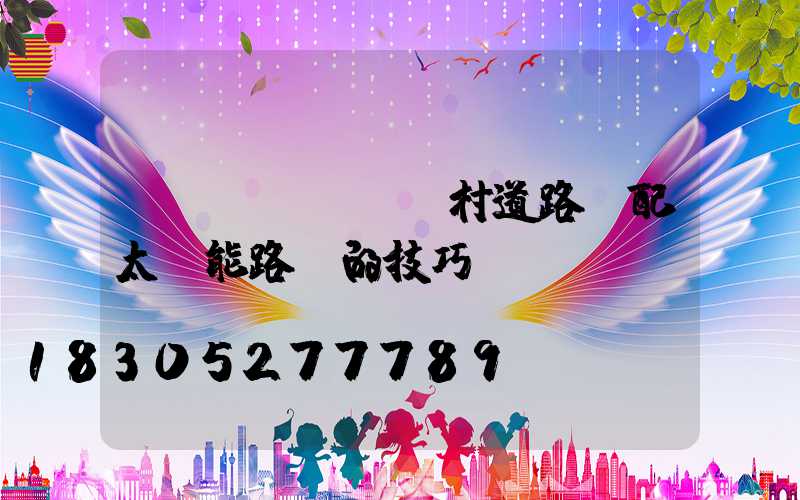 農(nóng)村道路選配太陽能路燈的技巧