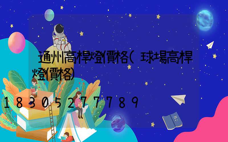 通州高桿燈價格(球場高桿燈價格)