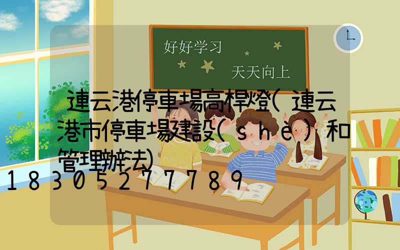 連云港停車場高桿燈(連云港市停車場建設(shè)和管理辦法)