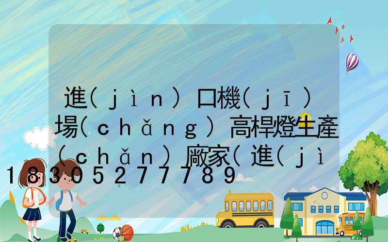 進(jìn)口機(jī)場(chǎng)高桿燈生產(chǎn)廠家(進(jìn)口機(jī)場(chǎng)高桿燈生產(chǎn)廠家排名)