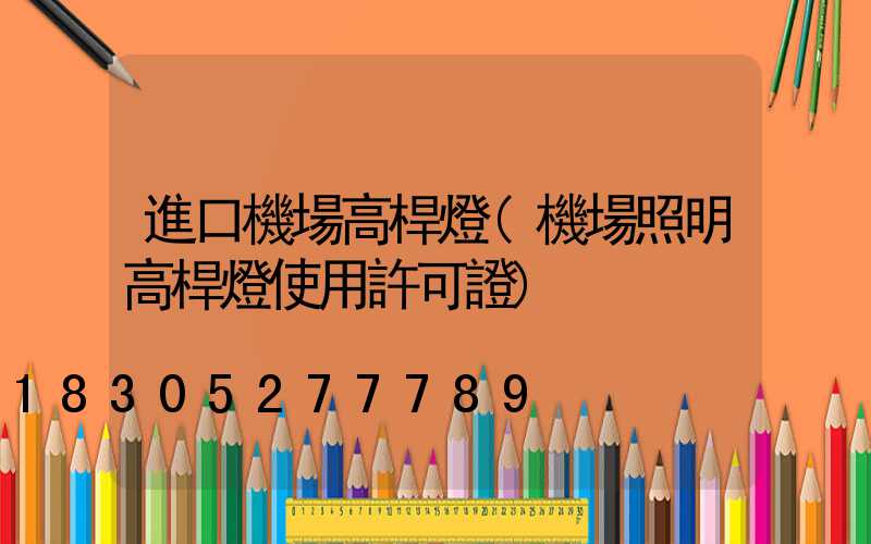 進口機場高桿燈(機場照明高桿燈使用許可證)
