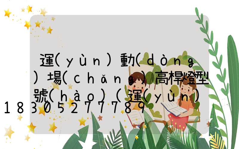 運(yùn)動(dòng)場(chǎng)高桿燈型號(hào)(運(yùn)動(dòng)場(chǎng)高桿燈規(guī)格高度)