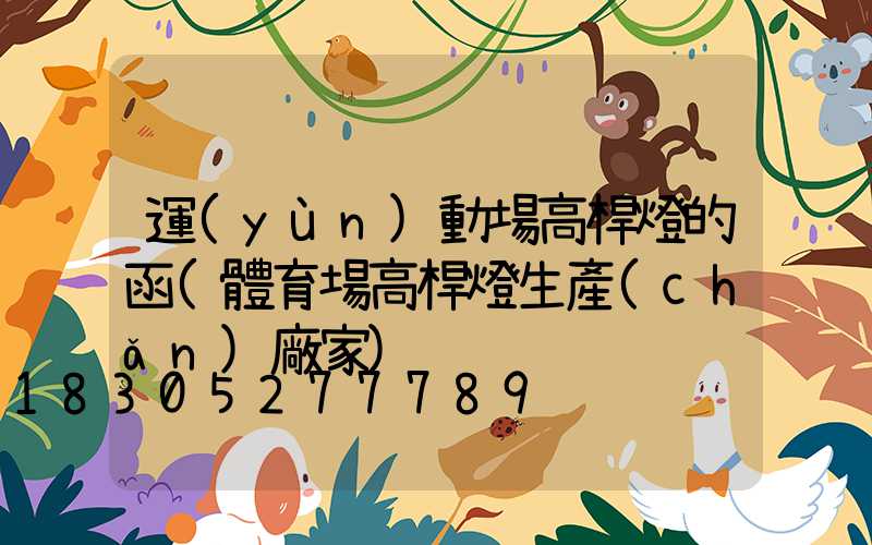 運(yùn)動場高桿燈的函(體育場高桿燈生產(chǎn)廠家)