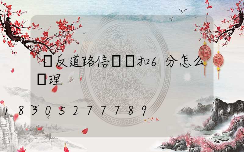 違反道路信號燈扣6分怎么處理