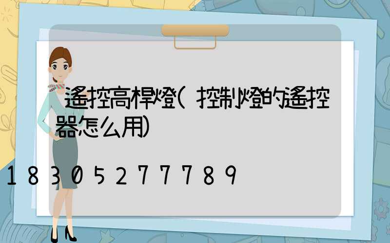 遙控高桿燈(控制燈的遙控器怎么用)