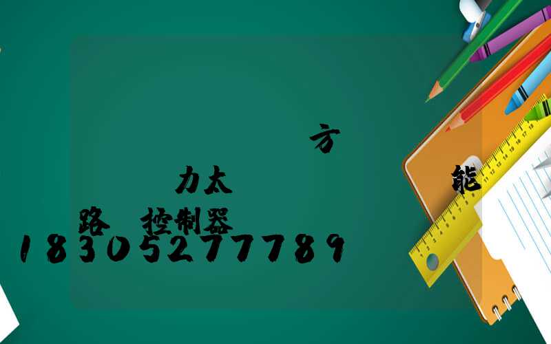 遠(yuǎn)方動(dòng)力太陽(yáng)能路燈控制器(遠(yuǎn)方動(dòng)力太陽(yáng)能路燈控制器app)