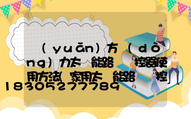 遠(yuǎn)方動(dòng)力太陽能路燈遙控器使用方法(家用太陽能路燈遙控器使用方法)