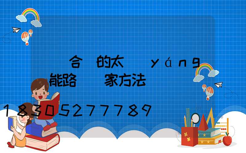 選擇合適的太陽(yáng)能路燈廠家方法