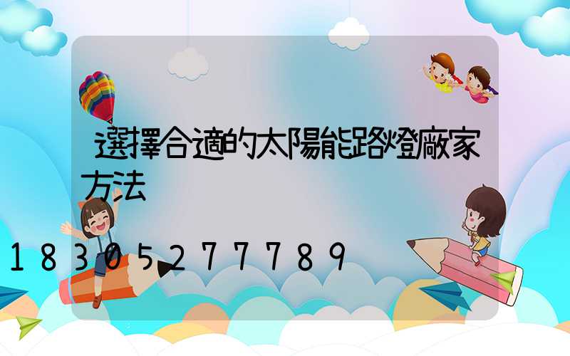 選擇合適的太陽能路燈廠家方法