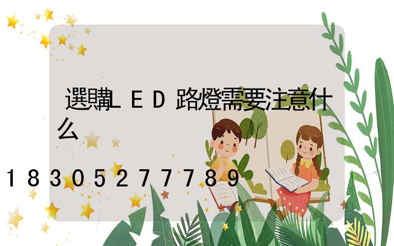選購LED路燈需要注意什么