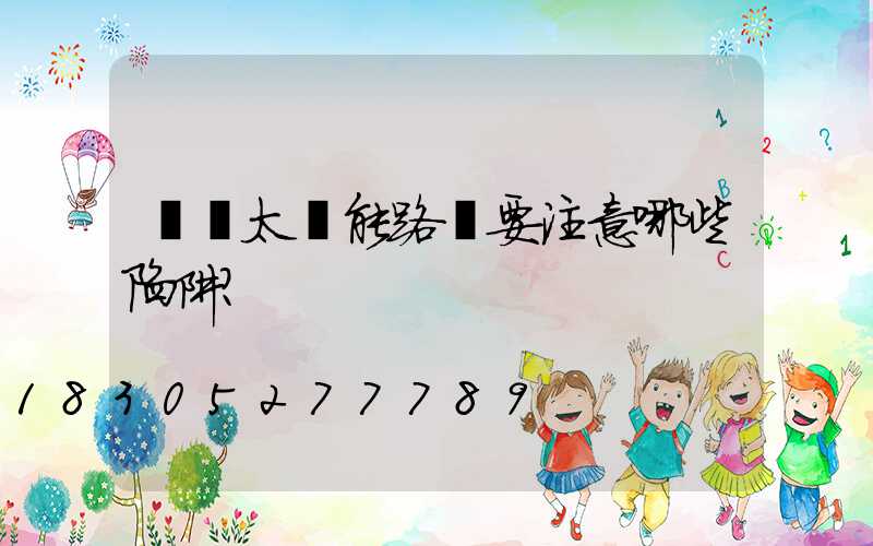 選購太陽能路燈要注意哪些陷阱？