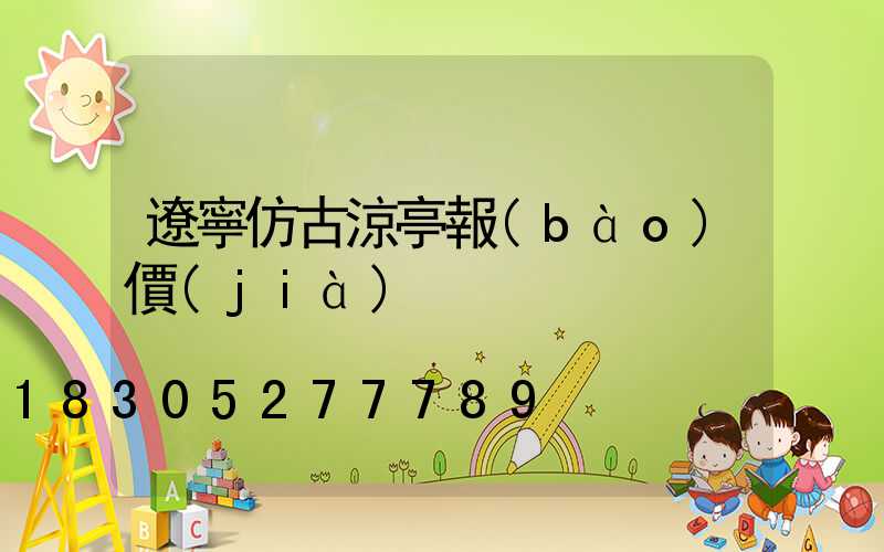 遼寧仿古涼亭報(bào)價(jià)