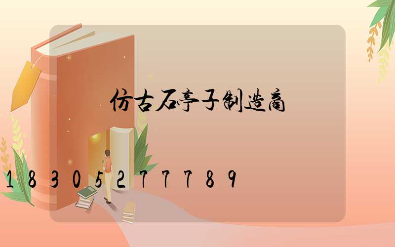 遼寧仿古石亭子制造商