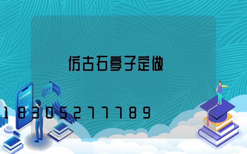 遼寧仿古石亭子定做