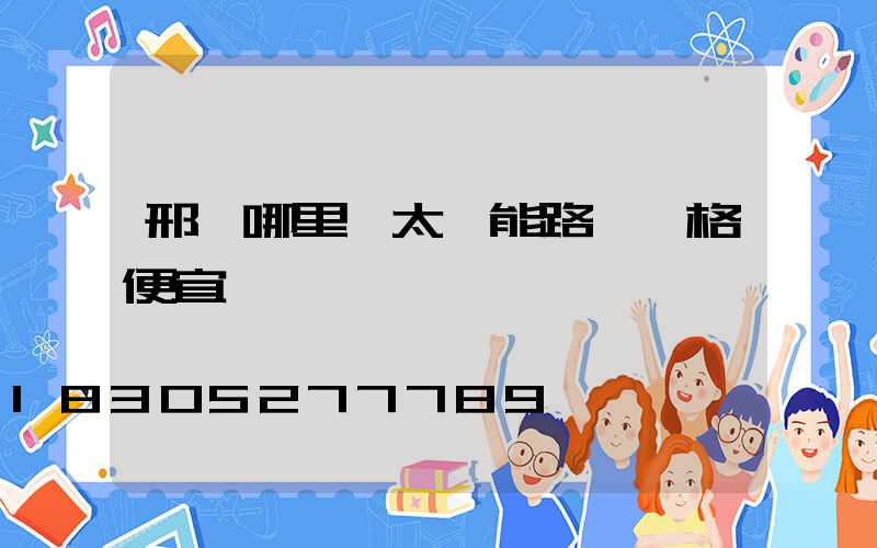 邢臺哪里賣太陽能路燈價格便宜