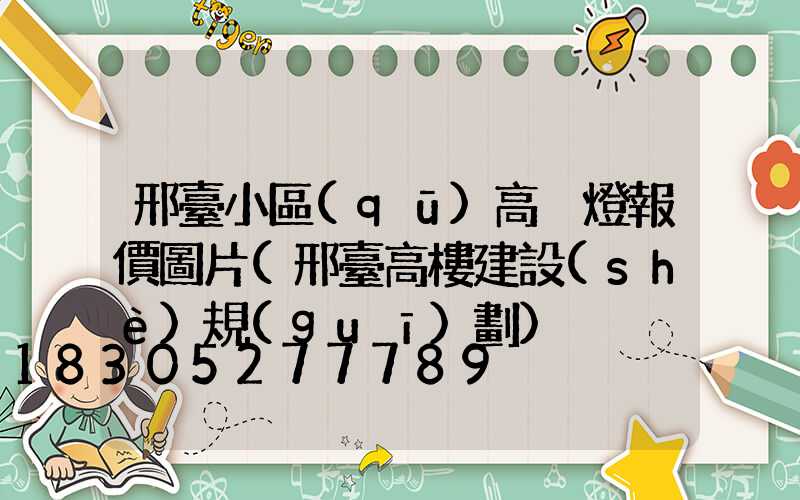 邢臺小區(qū)高桿燈報價圖片(邢臺高樓建設(shè)規(guī)劃)