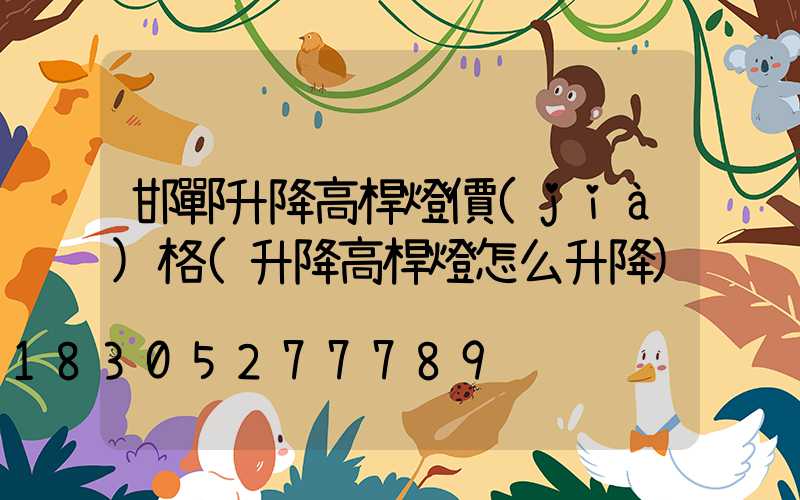 邯鄲升降高桿燈價(jià)格(升降高桿燈怎么升降)