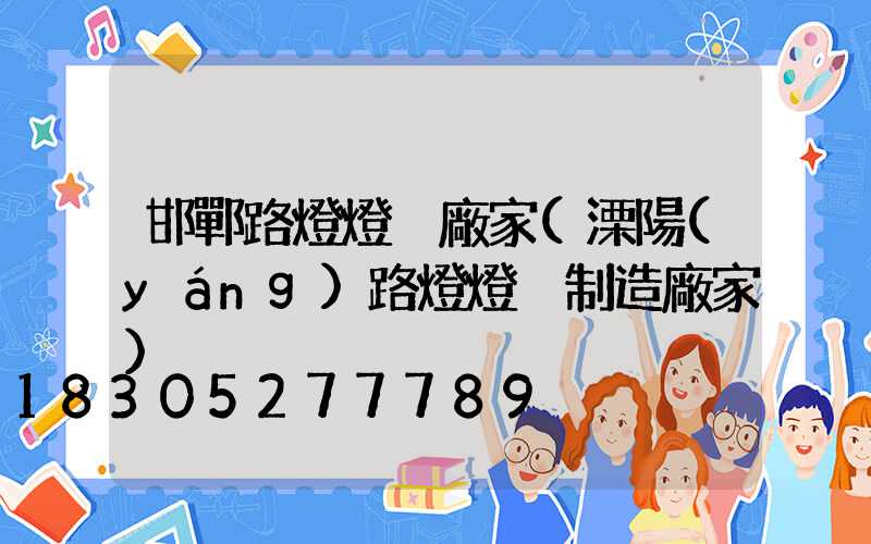 邯鄲路燈燈桿廠家(溧陽(yáng)路燈燈桿制造廠家)