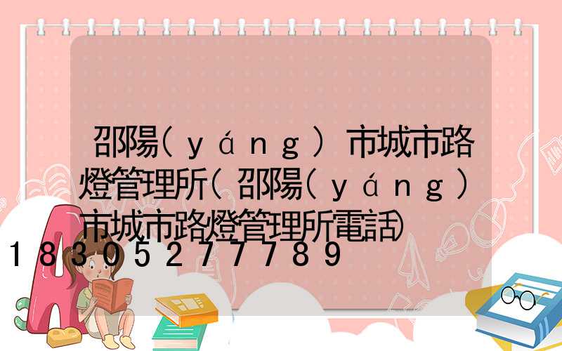 邵陽(yáng)市城市路燈管理所(邵陽(yáng)市城市路燈管理所電話)