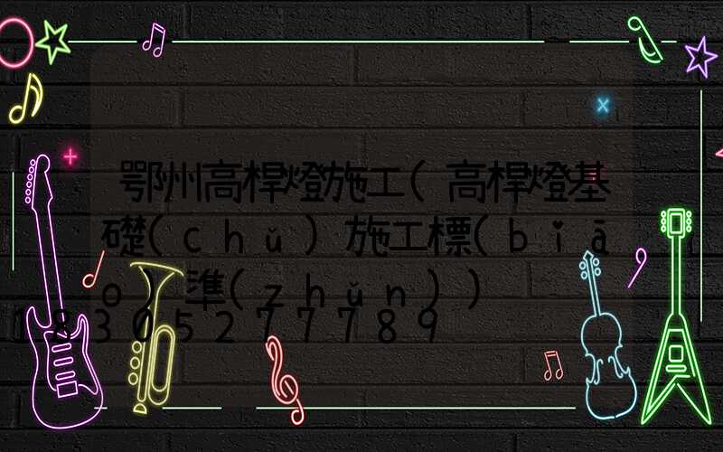 鄂州高桿燈施工(高桿燈基礎(chǔ)施工標(biāo)準(zhǔn))