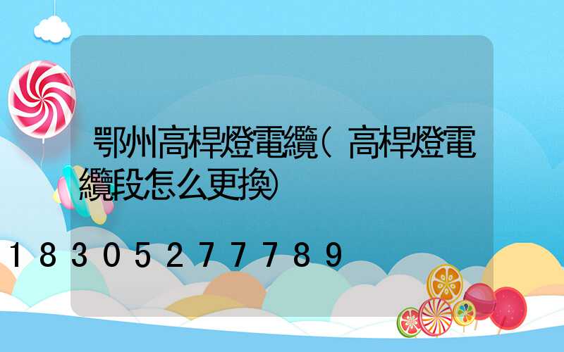 鄂州高桿燈電纜(高桿燈電纜段怎么更換)