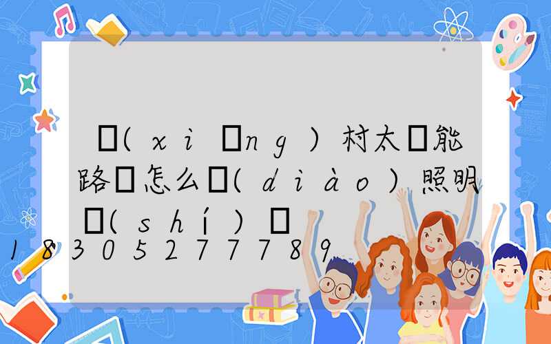 鄉(xiāng)村太陽能路燈怎么調(diào)照明時(shí)間