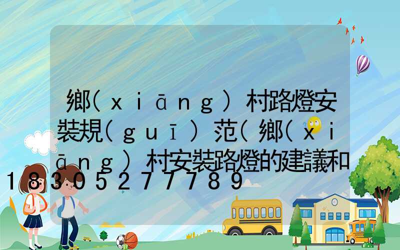 鄉(xiāng)村路燈安裝規(guī)范(鄉(xiāng)村安裝路燈的建議和意見)