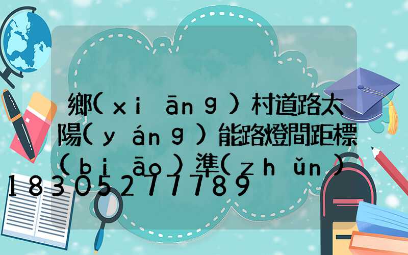 鄉(xiāng)村道路太陽(yáng)能路燈間距標(biāo)準(zhǔn)(鄉(xiāng)村道路太陽(yáng)能路燈價(jià)格)