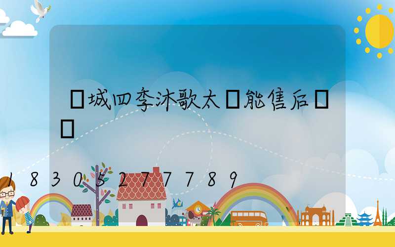 鄒城四季沐歌太陽能售后電話