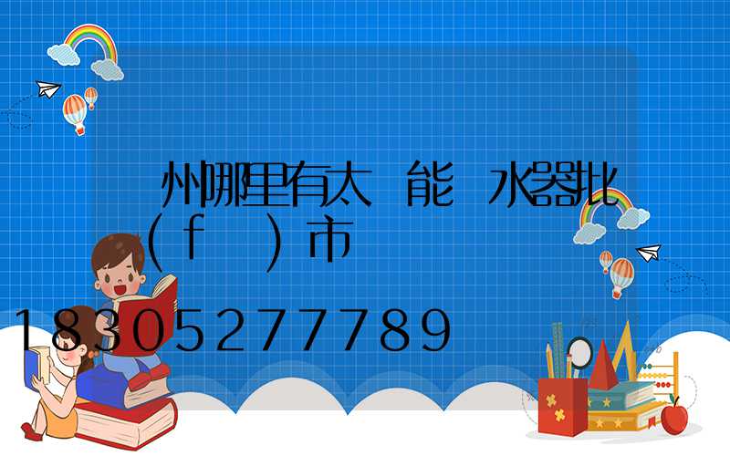 鄭州哪里有太陽能熱水器批發(fā)市場