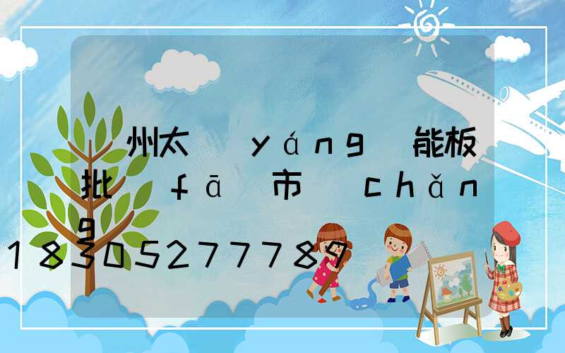 鄭州太陽(yáng)能板批發(fā)市場(chǎng)